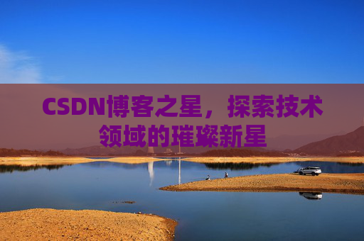CSDN博客之星，探索技术领域的璀璨新星